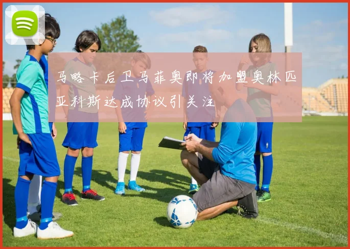 马略卡后卫马菲奥即将加盟奥林匹亚科斯达成协议引关注