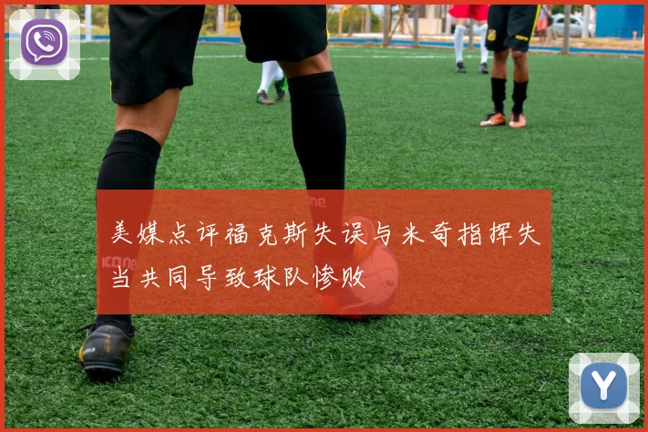 美媒点评福克斯失误与米奇指挥失当共同导致球队惨败