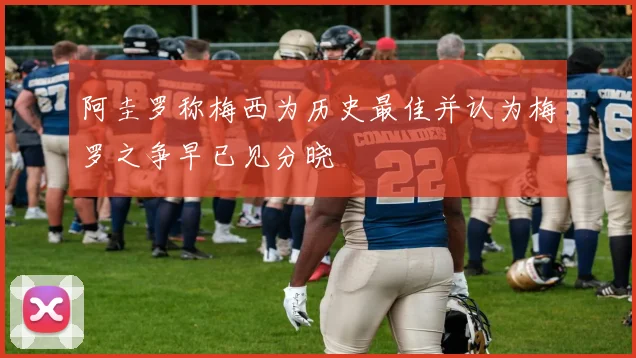 阿圭罗称梅西为历史最佳并认为梅罗之争早已见分晓