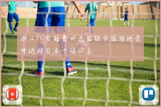 浙江FC日籍青训总监称中国场地条件远超日本十倍以上