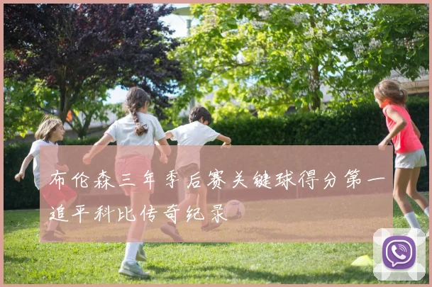 布伦森三年季后赛关键球得分第一追平科比传奇纪录
