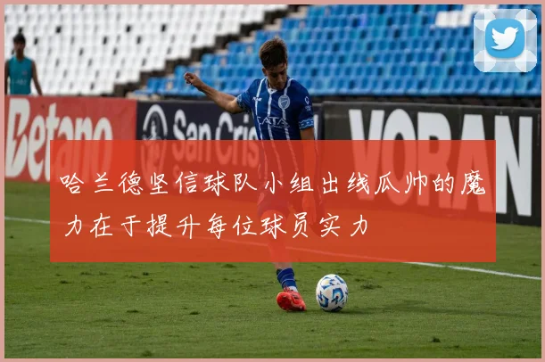 哈兰德坚信球队小组出线瓜帅的魔力在于提升每位球员实力