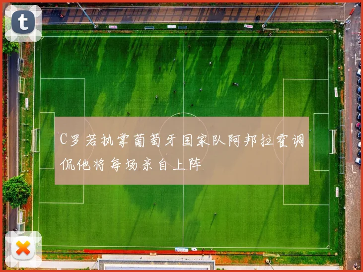 C罗若执掌葡萄牙国家队阿邦拉霍调侃他将每场亲自上阵